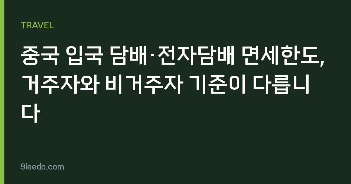 중국 입국 담배·전자담배 면세한도, 거주자와 비거주자 기준이 다릅니다