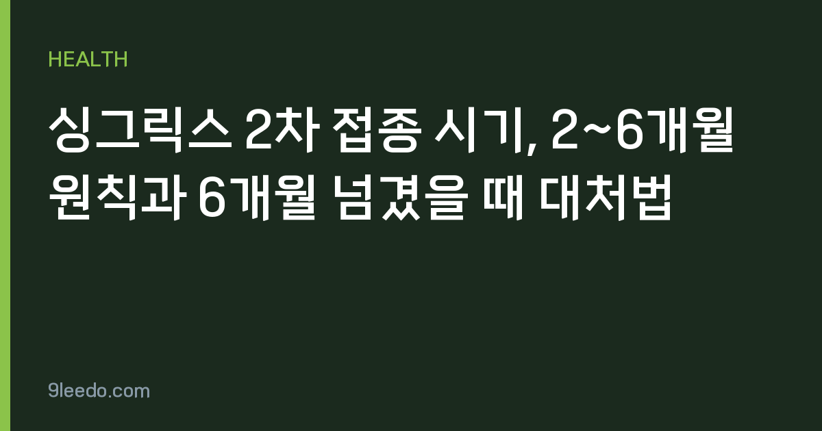 싱그릭스 2차 접종 시기, 2~6개월 원칙과 6개월 넘겼을 때 대처법