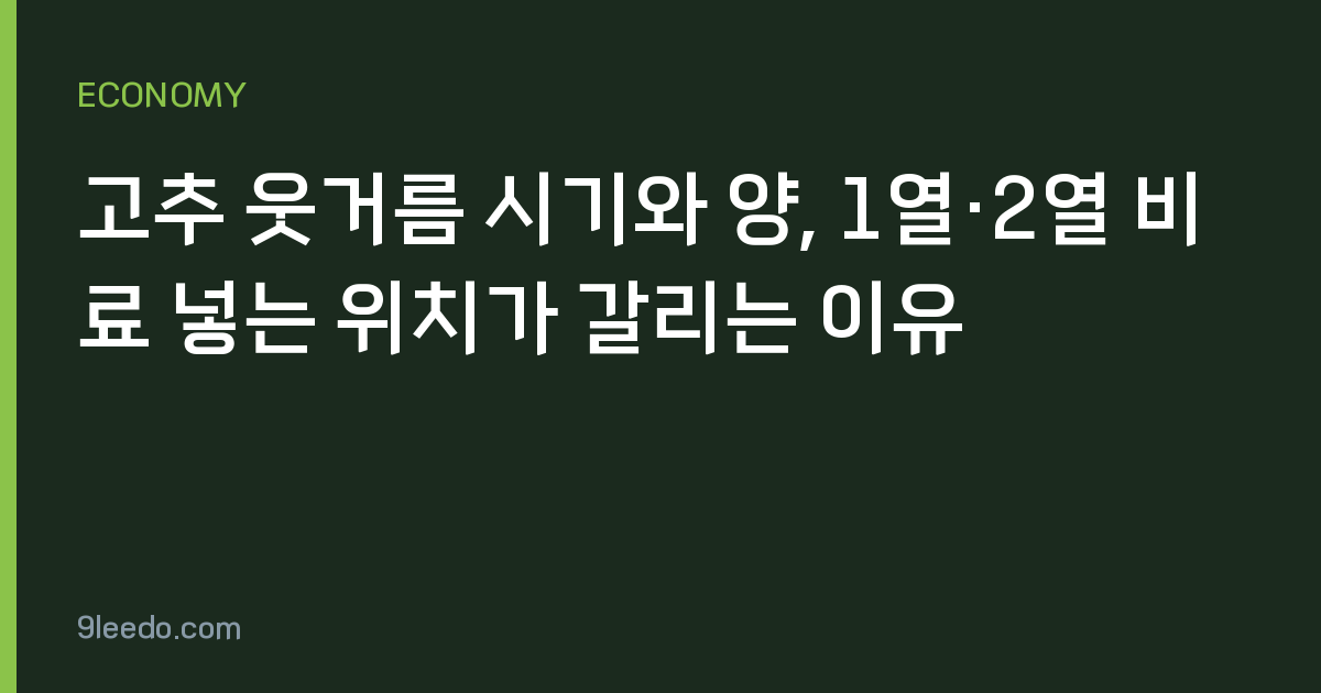 고추 웃거름 시기와 양, 1열·2열 비료 넣는 위치가 갈리는 이유
