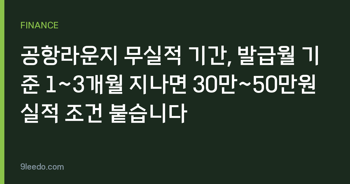 공항라운지 무실적 기간, 발급월 기준 1~3개월 지나면 30만~50만원 실적 조건 붙습니다