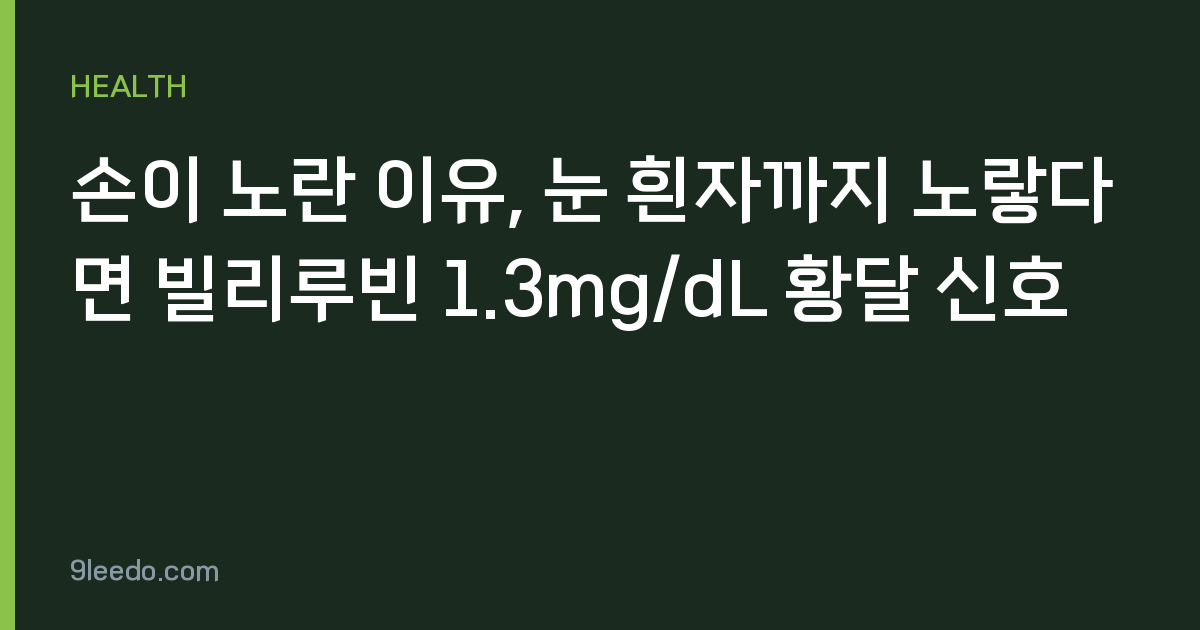 손이 노란 이유, 눈 흰자까지 노랗다면 빌리루빈 1.3mg/dL 황달 신호