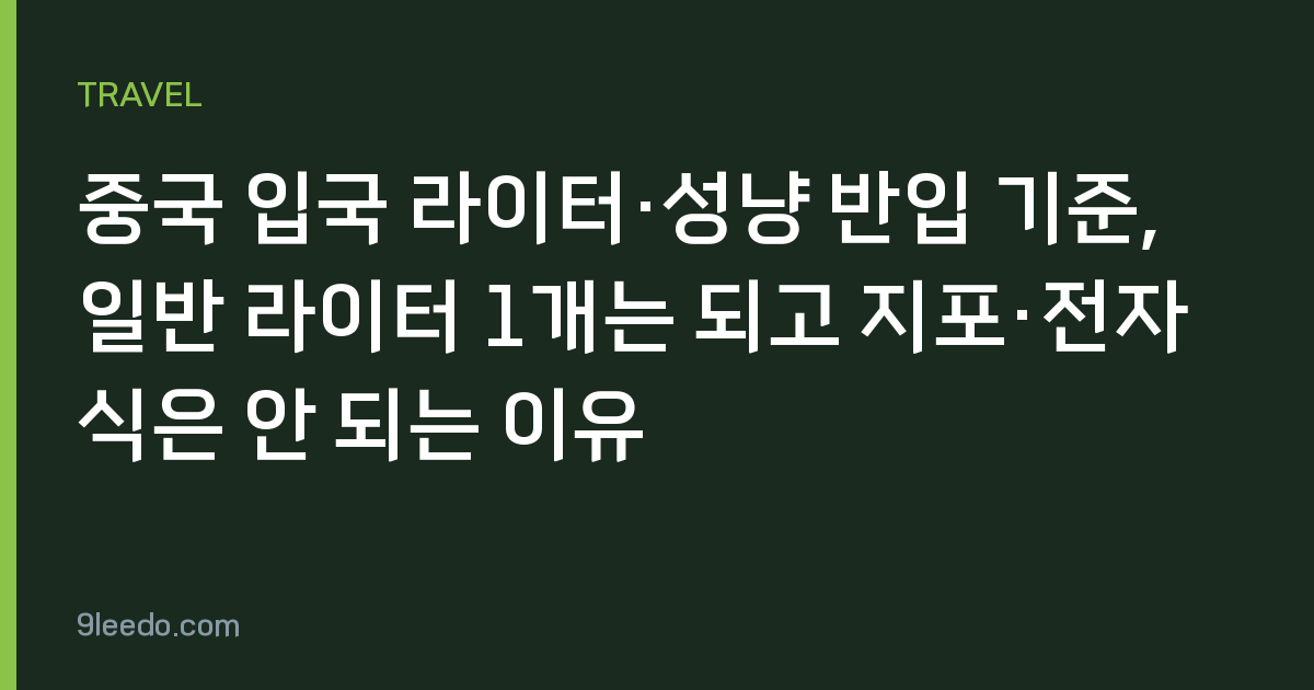 중국 입국 라이터·성냥 반입 기준, 일반 라이터 1개는 되고 지포·전자식은 안 되는 이유