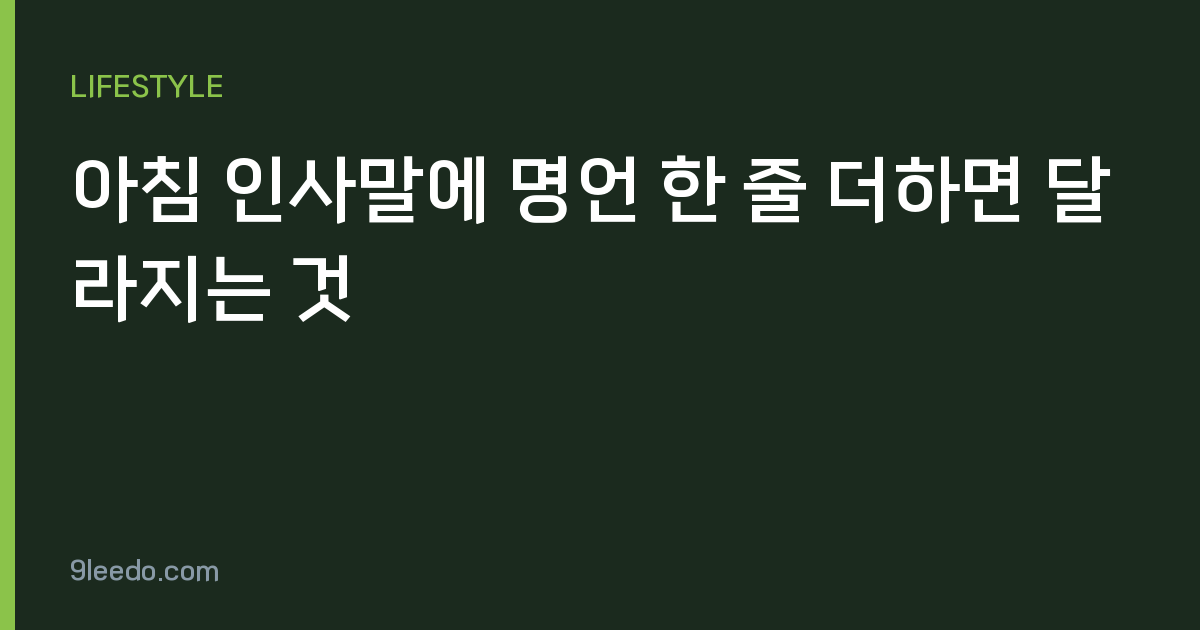 아침 인사말에 명언 한 줄 더하면 달라지는 것