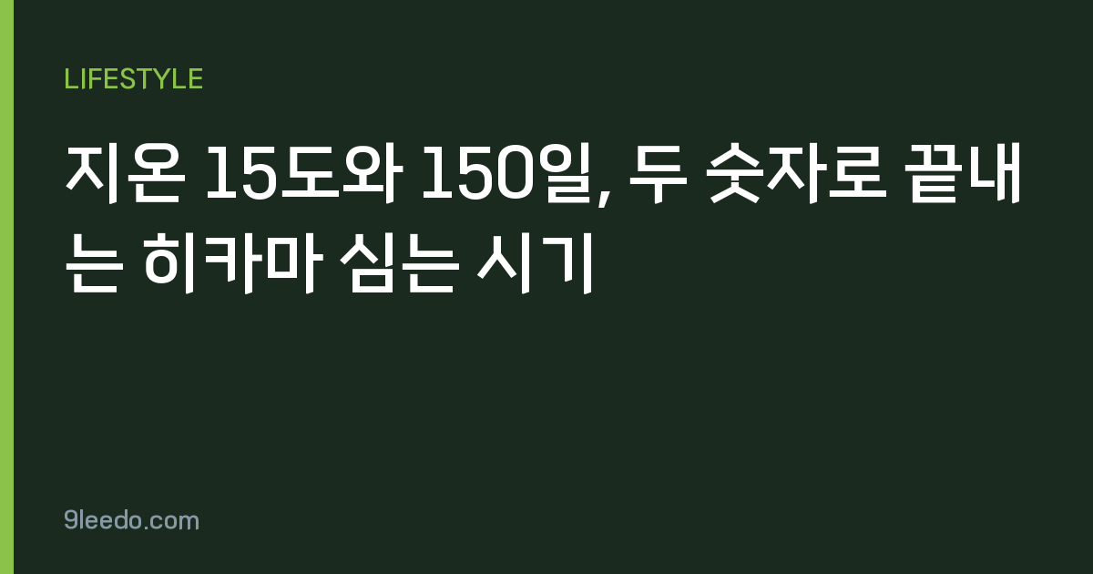 지온 15도와 150일, 두 숫자로 끝내는 히카마 심는 시기