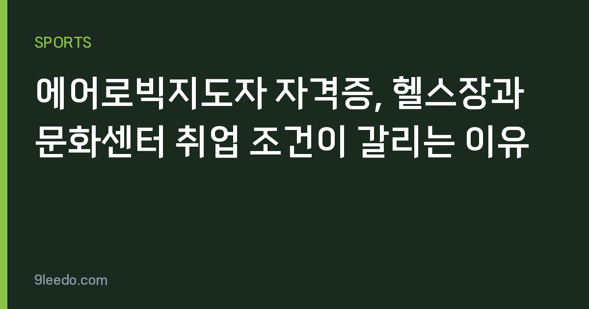 에어로빅지도자 자격증, 헬스장과 문화센터 취업 조건이 갈리는 이유