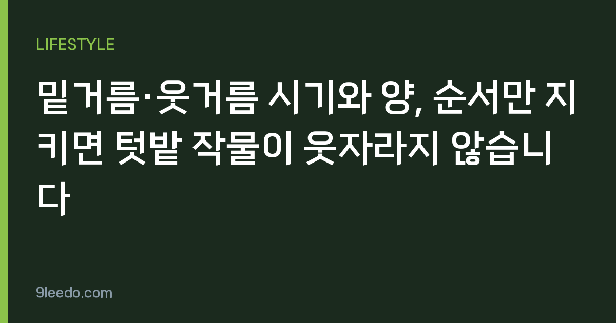 밑거름·웃거름 시기와 양, 순서만 지키면 텃밭 작물이 웃자라지 않습니다
