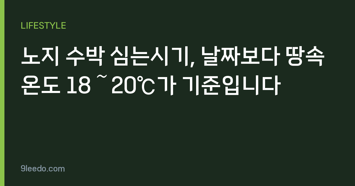 노지 수박 심는시기, 날짜보다 땅속 온도 18～20℃가 기준입니다