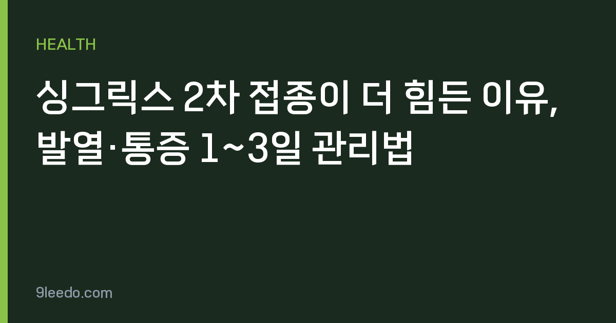 싱그릭스 2차 접종이 더 힘든 이유, 발열·통증 1~3일 관리법