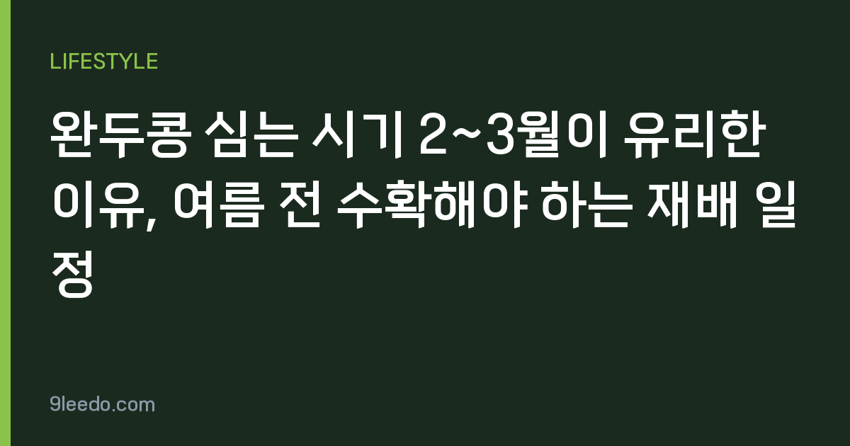 완두콩 심는 시기 2~3월이 유리한 이유, 여름 전 수확해야 하는 재배 일정