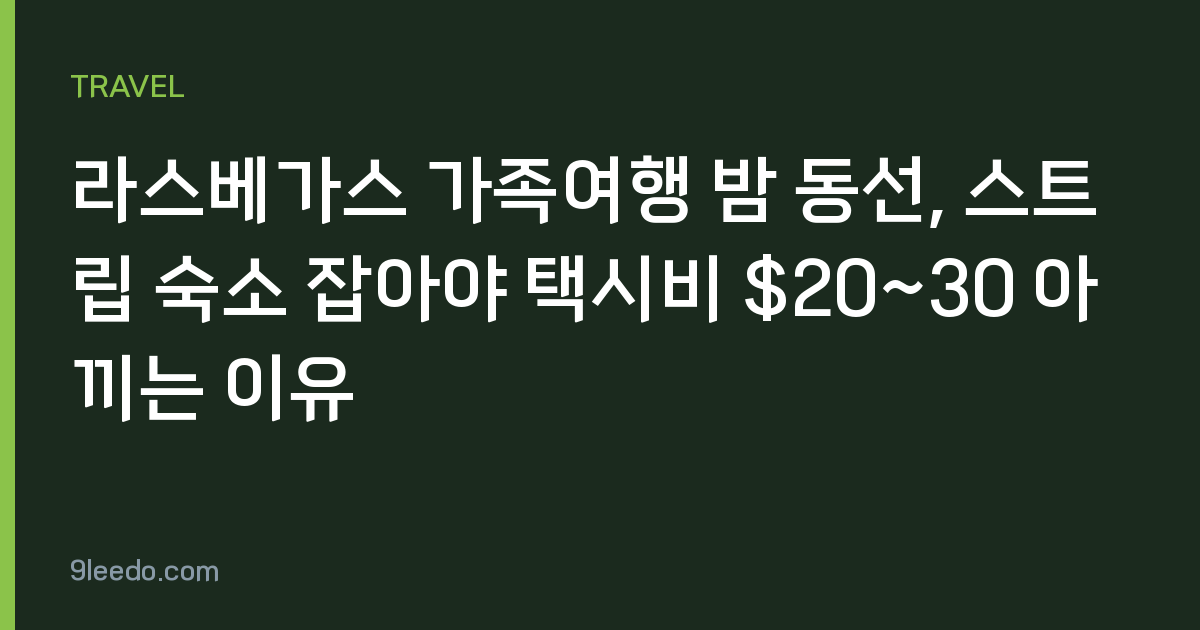 라스베가스 가족여행 밤 동선, 스트립 숙소 잡아야 택시비 $20~30 아끼는 이유