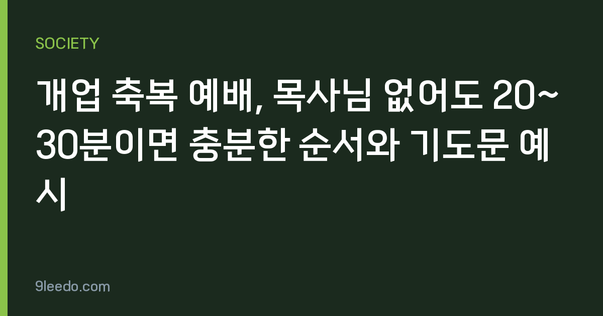 개업 축복 예배, 목사님 없어도 20~30분이면 충분한 순서와 기도문 예시