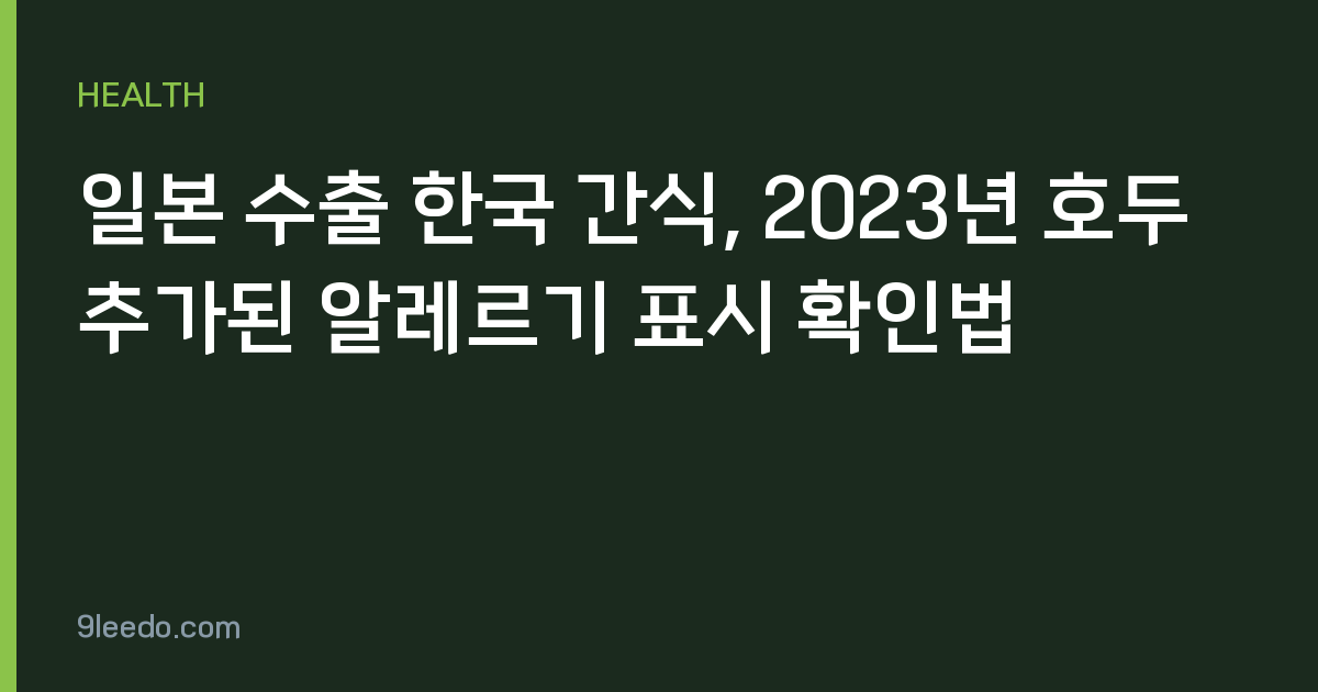 일본 수출 한국 간식, 2023년 호두 추가된 알레르기 표시 확인법