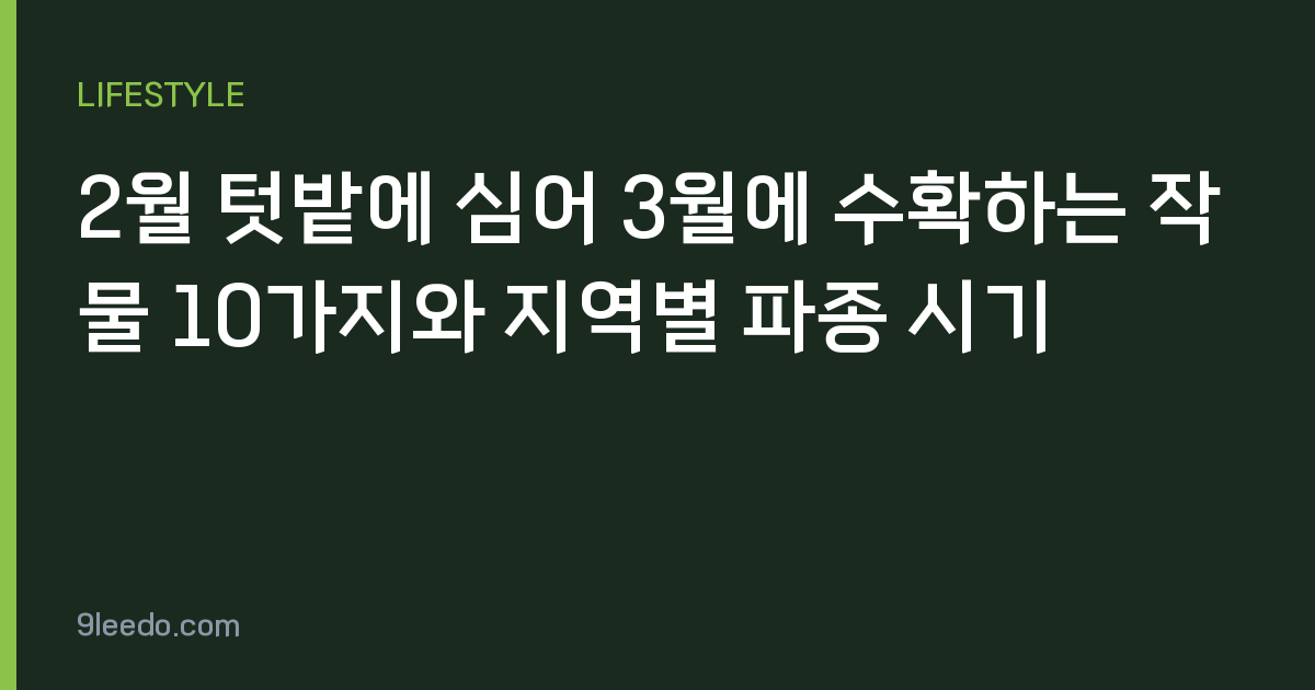 2월 텃밭에 심어 3월에 수확하는 작물 10가지와 지역별 파종 시기