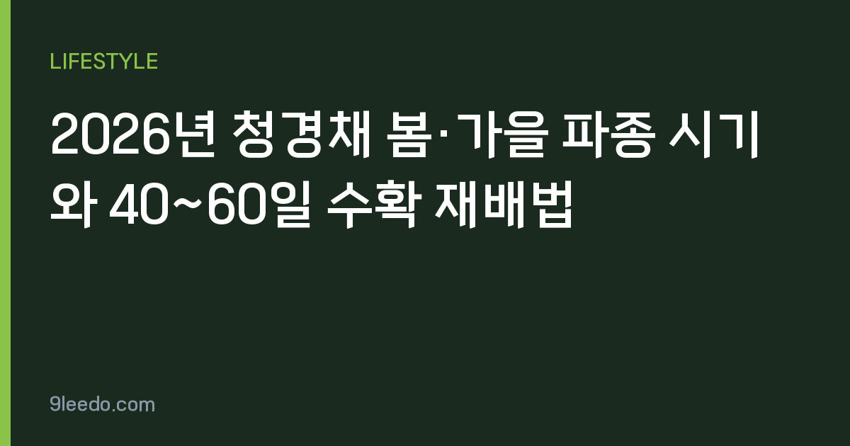 2026년 청경채 봄·가을 파종 시기와 40~60일 수확 재배법