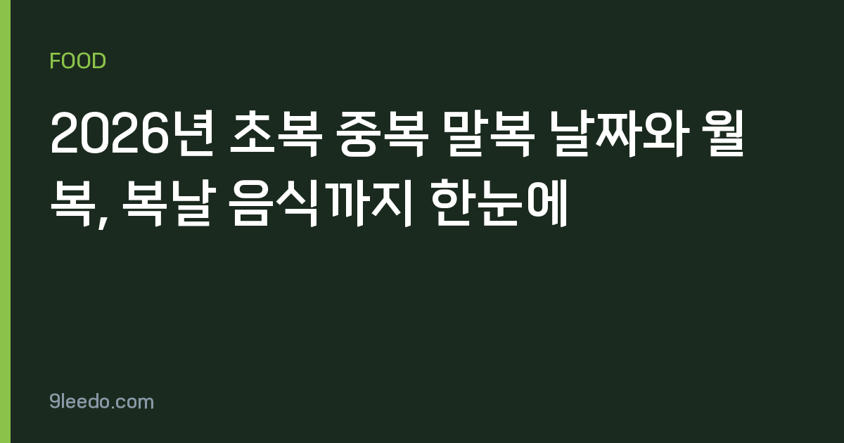 2026년 초복 중복 말복 날짜와 월복, 복날 음식까지 한눈에