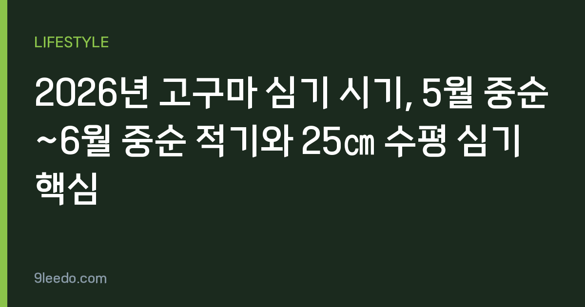 2026년 고구마 심기 시기, 5월 중순~6월 중순 적기와 25㎝ 수평 심기 핵심