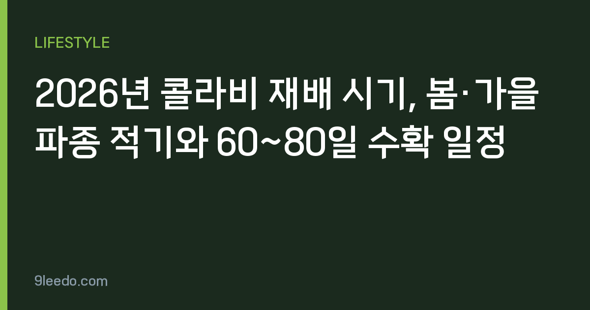 2026년 콜라비 재배 시기, 봄·가을 파종 적기와 60~80일 수확 일정