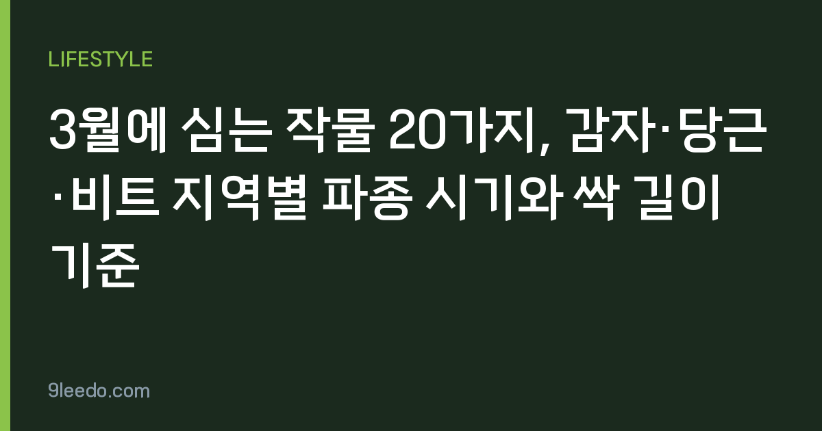 3월에 심는 작물 20가지, 감자·당근·비트 지역별 파종 시기와 싹 길이 기준