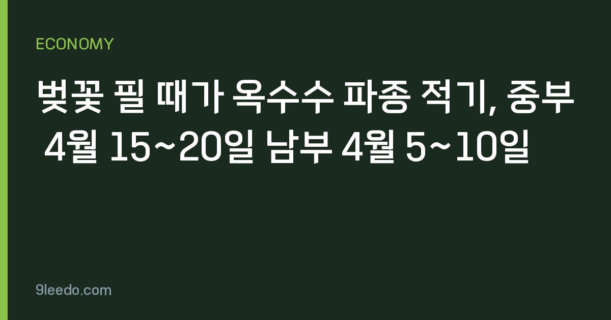벚꽃 필 때가 옥수수 파종 적기, 중부 4월 15~20일 남부 4월 5~10일
