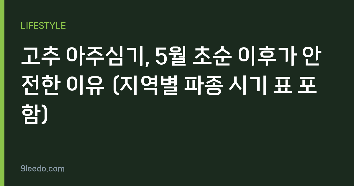 고추 아주심기, 5월 초순 이후가 안전한 이유 (지역별 파종 시기 표 포함)