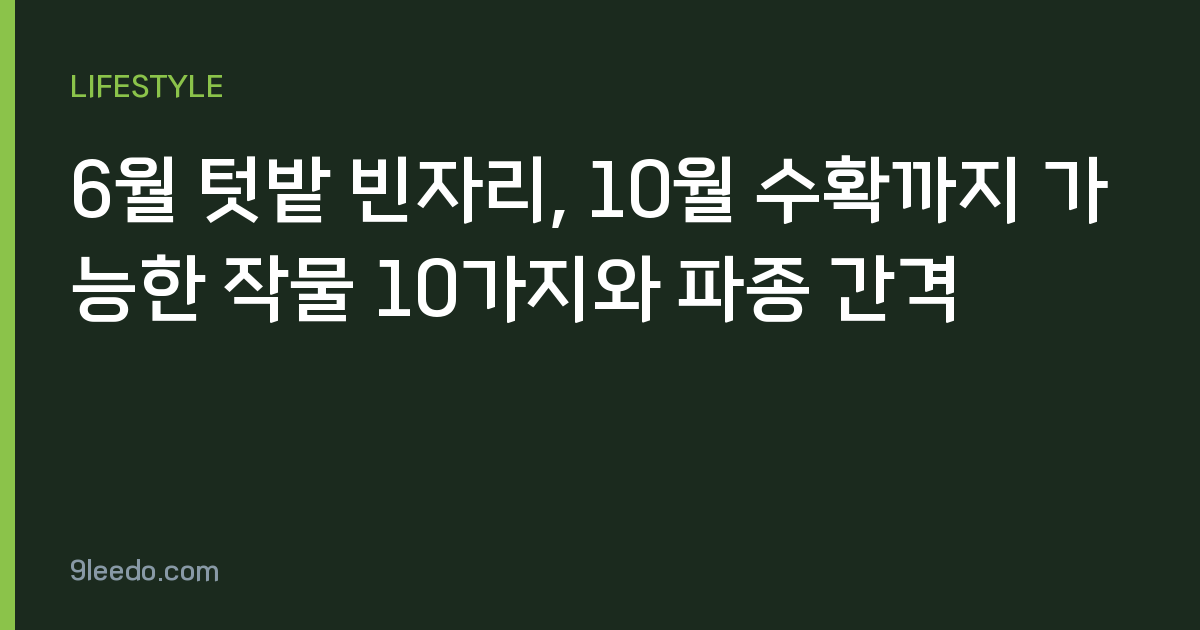 6월 텃밭 빈자리, 10월 수확까지 가능한 작물 10가지와 파종 간격