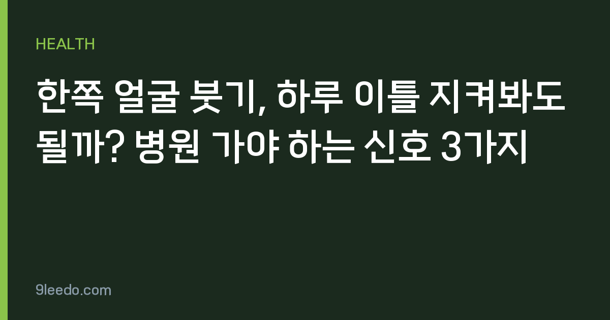 한쪽 얼굴 붓기, 하루 이틀 지켜봐도 될까? 병원 가야 하는 신호 3가지