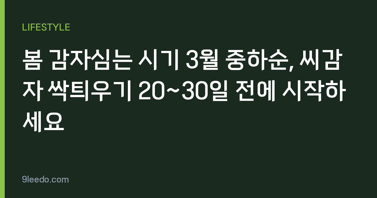 봄 감자심는 시기 3월 중하순, 씨감자 싹틔우기 20~30일 전에 시작하세요