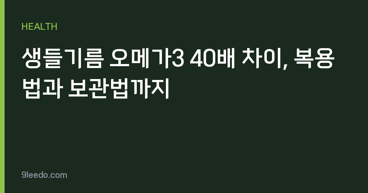 생들기름 오메가3 40배 차이, 복용법과 보관법까지