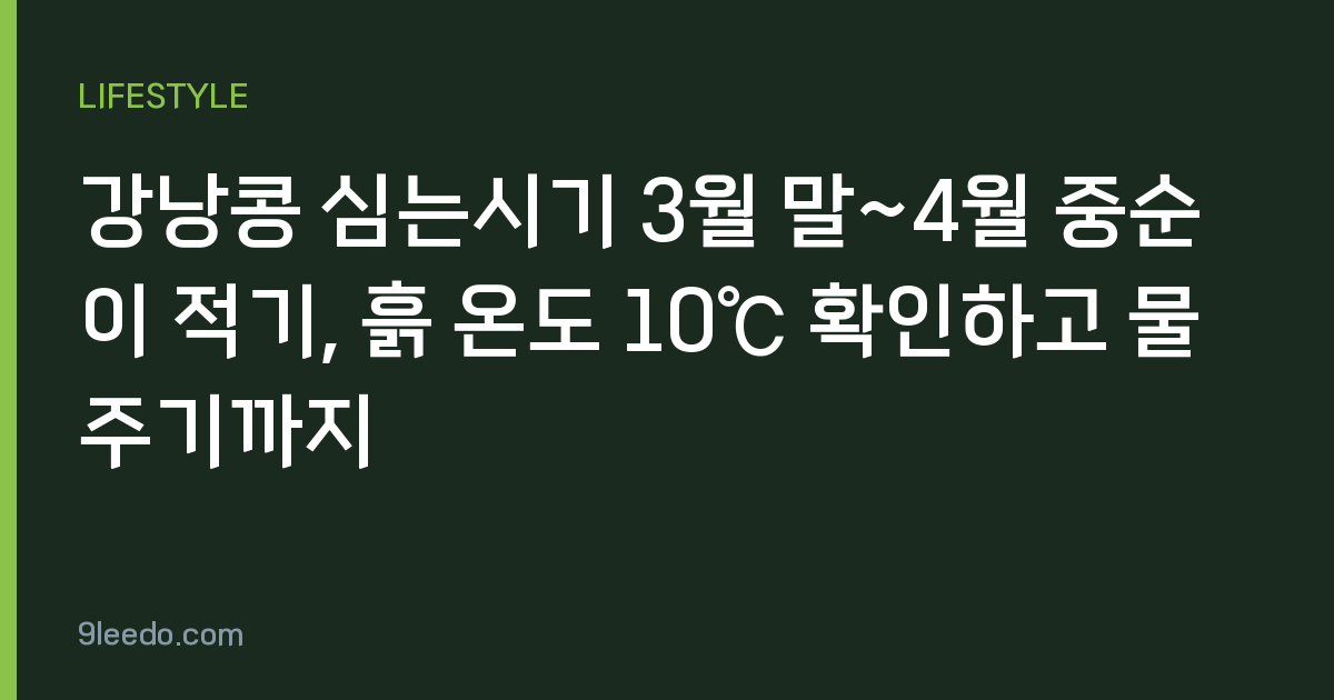 강낭콩 심는시기 3월 말~4월 중순이 적기, 흙 온도 10℃ 확인하고 물주기까지