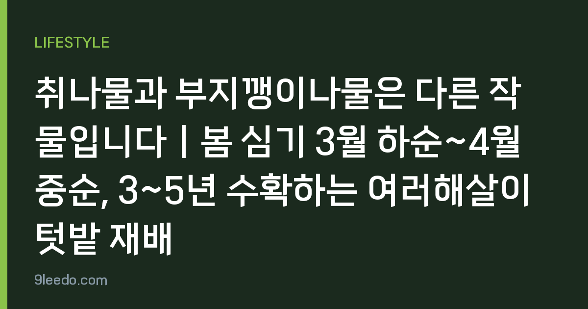 취나물과 부지깽이나물은 다른 작물입니다｜봄 심기 3월 하순~4월 중순, 3~5년 수확하는 여러해살이 텃밭 재배