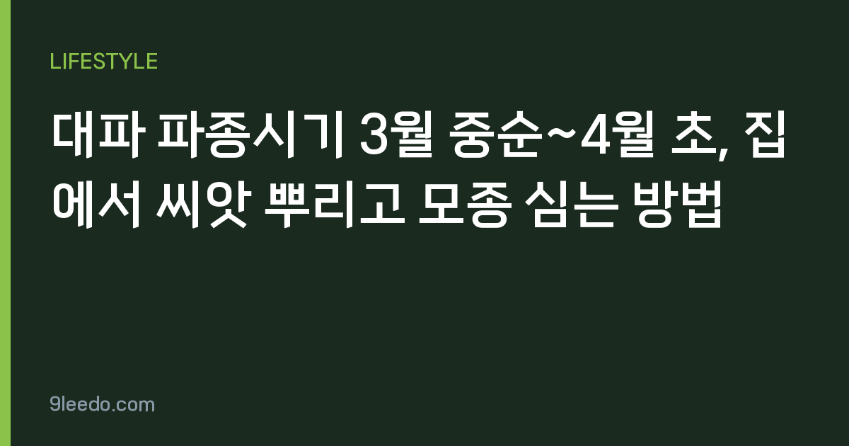 대파 파종시기 3월 중순~4월 초, 집에서 씨앗 뿌리고 모종 심는 방법