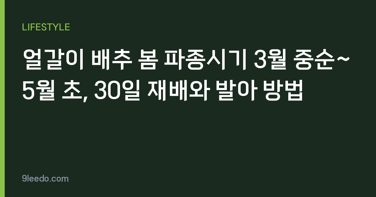 얼갈이 배추 봄 파종시기 3월 중순~5월 초, 30일 재배와 발아 방법