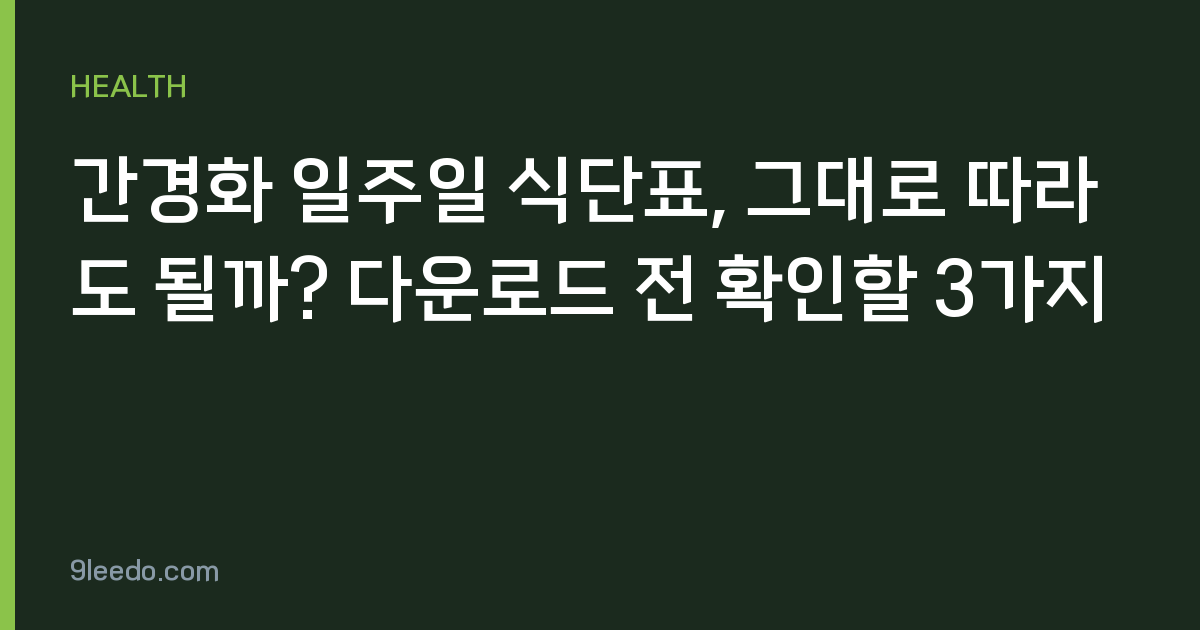 간경화 일주일 식단표, 그대로 따라도 될까? 다운로드 전 확인할 3가지