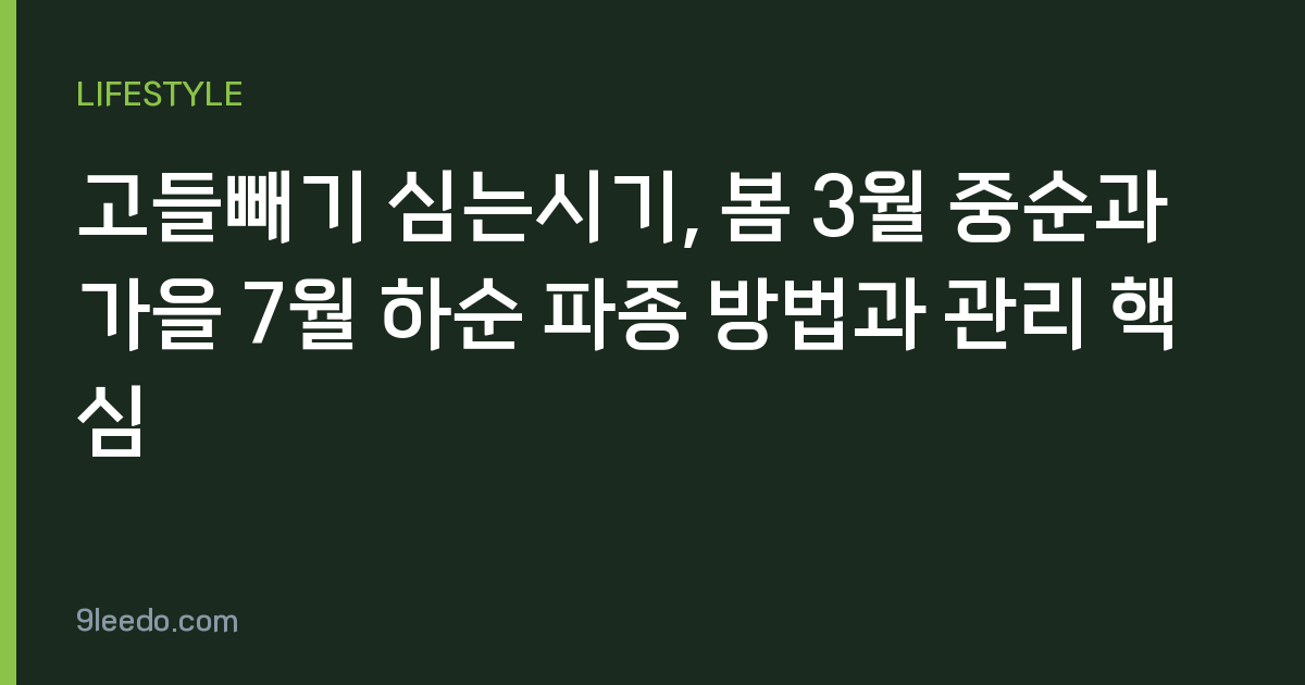 고들빼기 심는시기, 봄 3월 중순과 가을 7월 하순 파종 방법과 관리 핵심