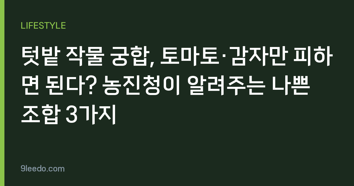 텃밭 작물 궁합, 토마토·감자만 피하면 된다? 농진청이 알려주는 나쁜 조합 3가지