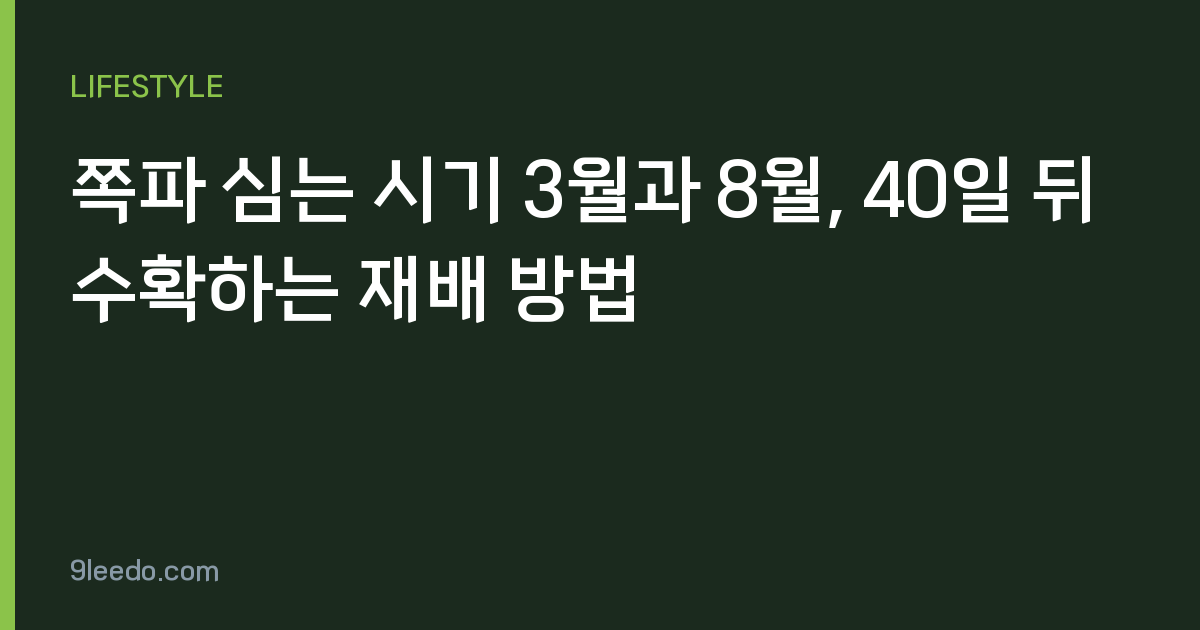 쪽파 심는 시기 3월과 8월, 40일 뒤 수확하는 재배 방법