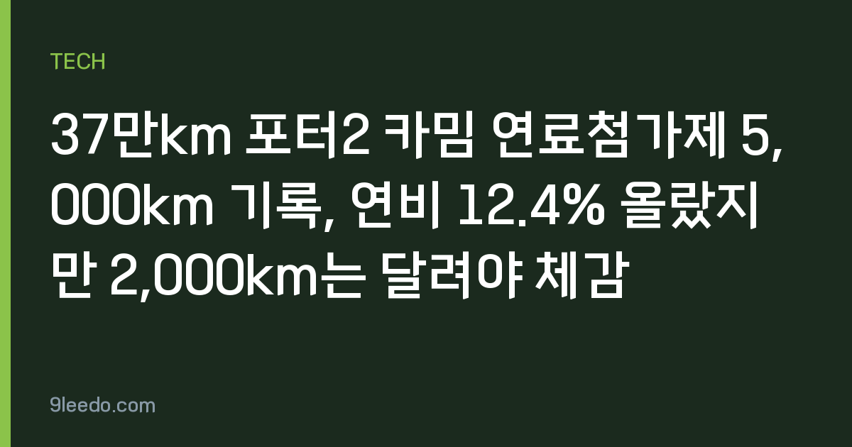 37만km 포터2 카밈 연료첨가제 5,000km 기록, 연비 12.4% 올랐지만 2,000km는 달려야 체감