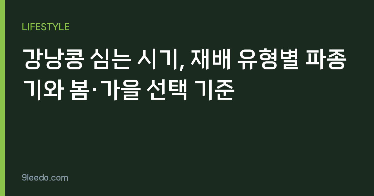 강낭콩 심는 시기, 재배 유형별 파종기와 봄·가을 선택 기준