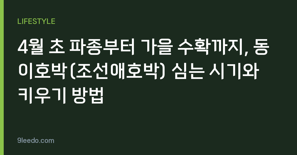 4월 초 파종부터 가을 수확까지, 동이호박(조선애호박) 심는 시기와 키우기 방법