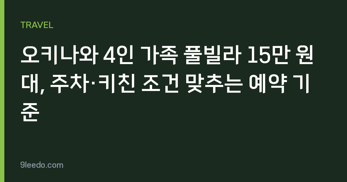 오키나와 4인 가족 풀빌라 15만 원대, 주차·키친 조건 맞추는 예약 기준