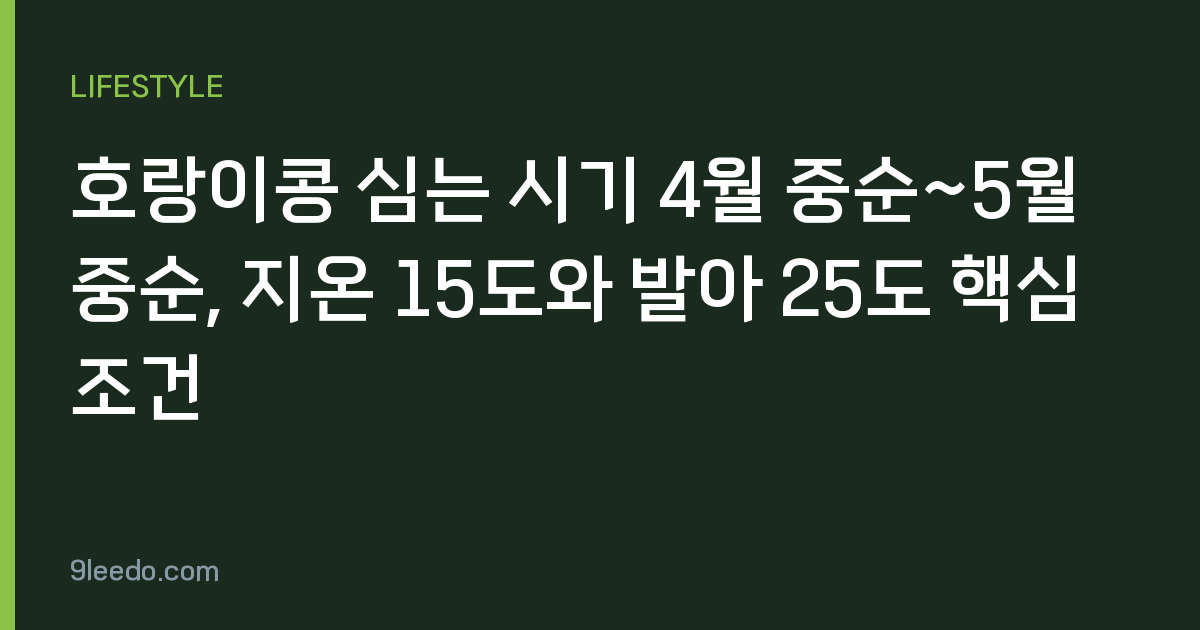 호랑이콩 심는 시기 4월 중순~5월 중순, 지온 15도와 발아 25도 핵심 조건