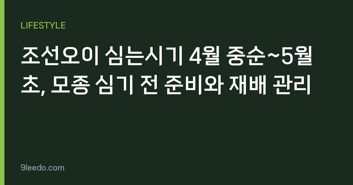 조선오이 심는시기 4월 중순~5월 초, 모종 심기 전 준비와 재배 관리