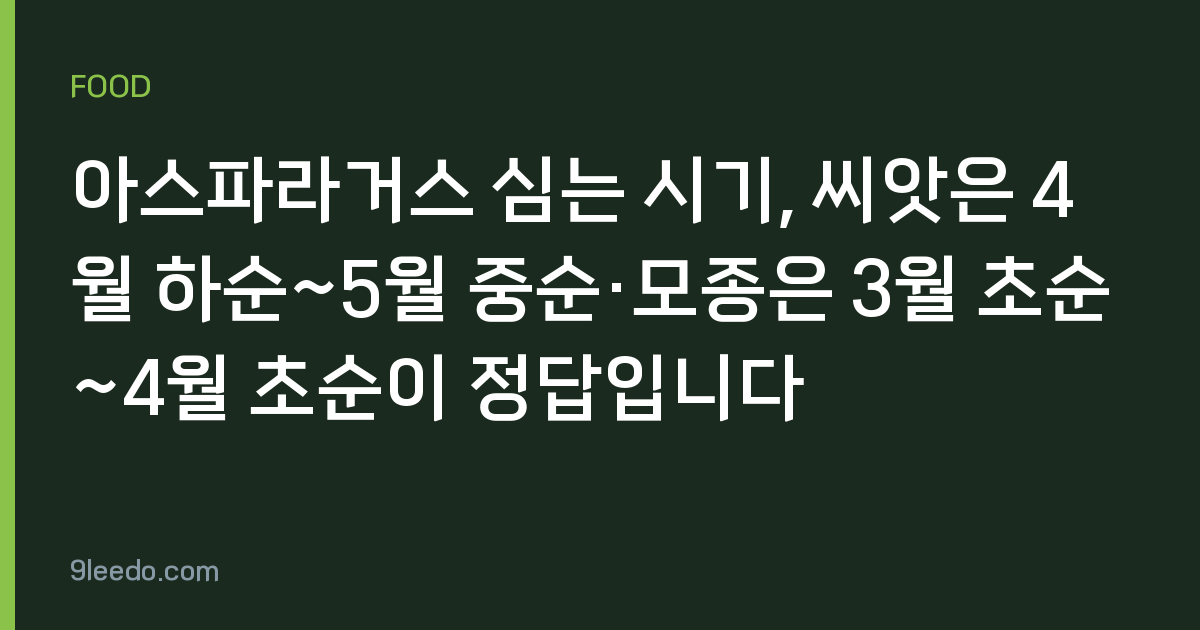 아스파라거스 심는 시기, 씨앗은 4월 하순~5월 중순·모종은 3월 초순~4월 초순이 정답입니다