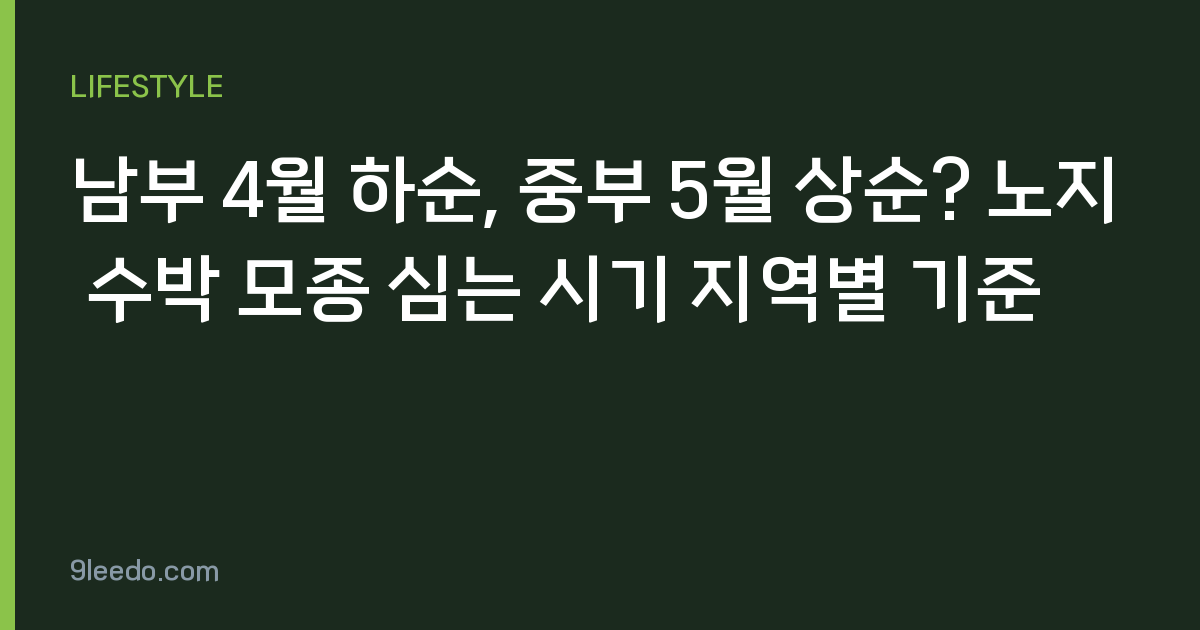 남부 4월 하순, 중부 5월 상순? 노지 수박 모종 심는 시기 지역별 기준
