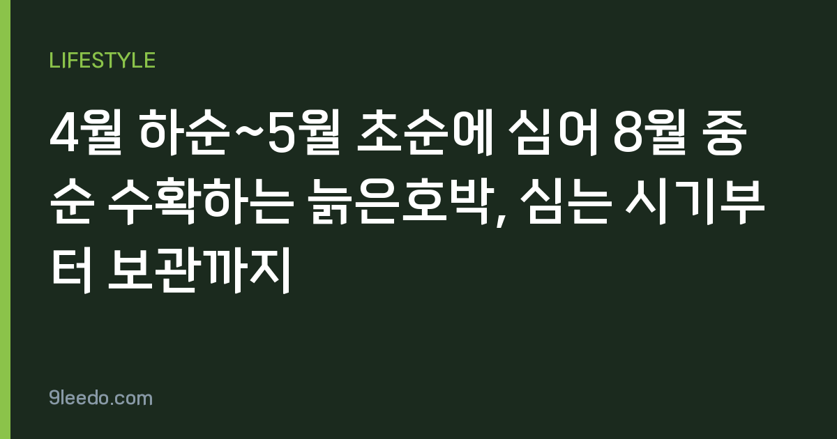 4월 하순~5월 초순에 심어 8월 중순 수확하는 늙은호박, 심는 시기부터 보관까지