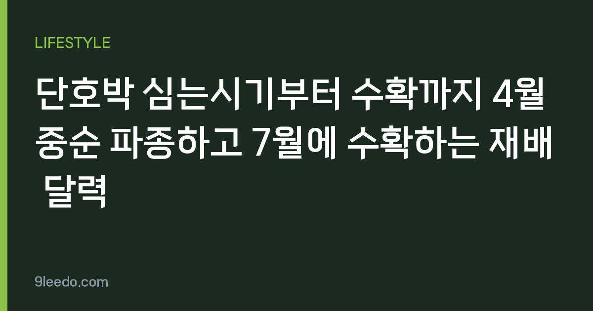 단호박 심는시기부터 수확까지 4월 중순 파종하고 7월에 수확하는 재배 달력