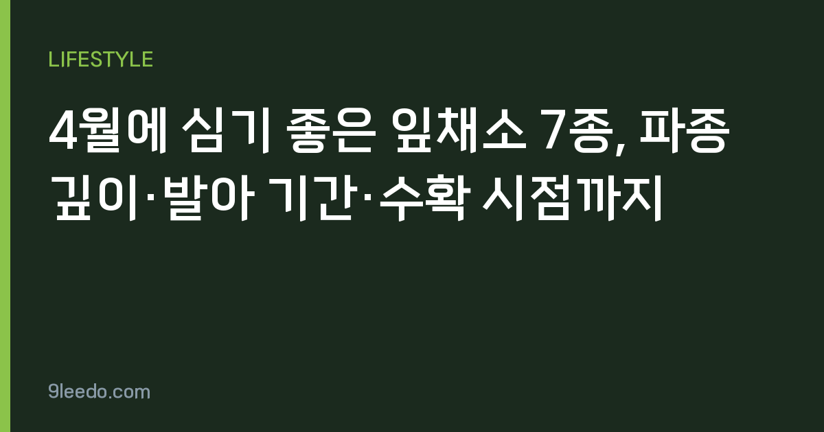 4월에 심기 좋은 잎채소 7종, 파종 깊이·발아 기간·수확 시점까지