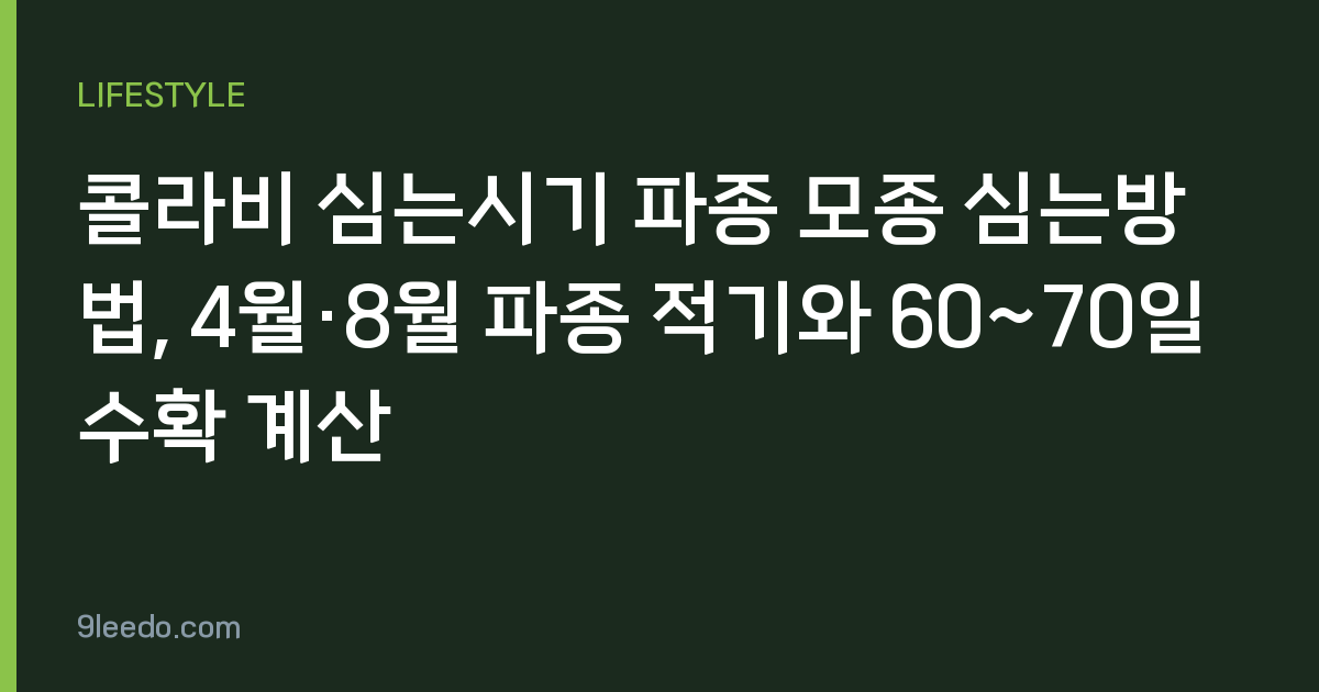 콜라비 심는시기 파종 모종 심는방법, 4월·8월 파종 적기와 60~70일 수확 계산