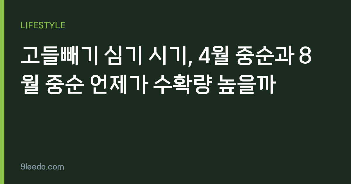 고들빼기 심기 시기, 4월 중순과 8월 중순 언제가 수확량 높을까