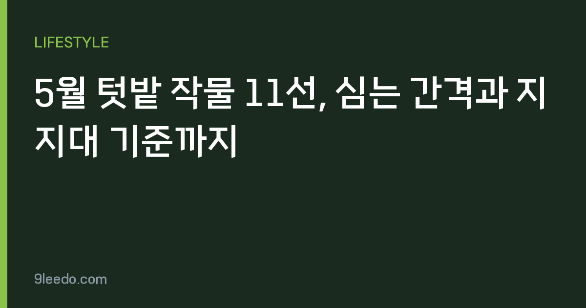 5월 텃밭 작물 11선, 심는 간격과 지지대 기준까지